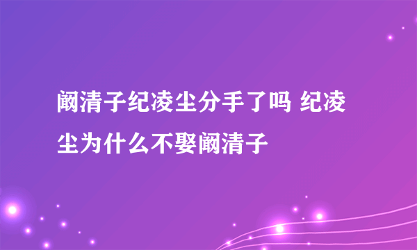 阚清子纪凌尘分手了吗 纪凌尘为什么不娶阚清子