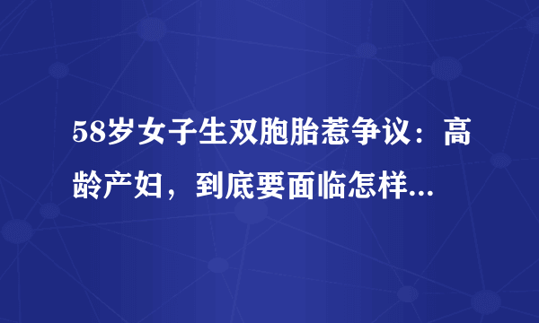 58岁女子生双胞胎惹争议：高龄产妇，到底要面临怎样的风险？