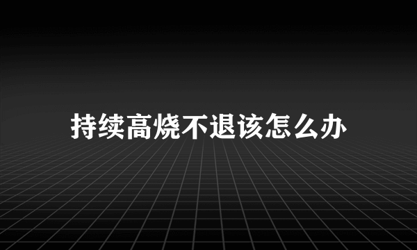 持续高烧不退该怎么办