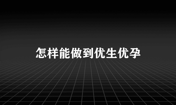 怎样能做到优生优孕