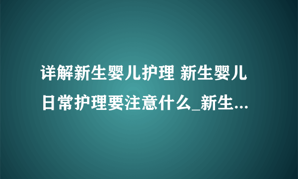 详解新生婴儿护理 新生婴儿日常护理要注意什么_新生婴儿护理_新生婴儿日常护理要注意什么