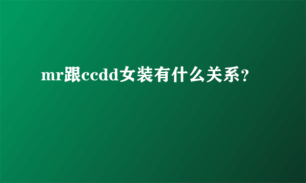 mr跟ccdd女装有什么关系？