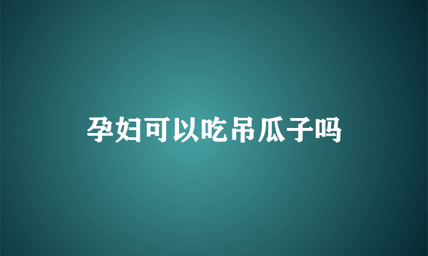 孕妇可以吃吊瓜子吗