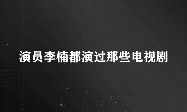 演员李楠都演过那些电视剧