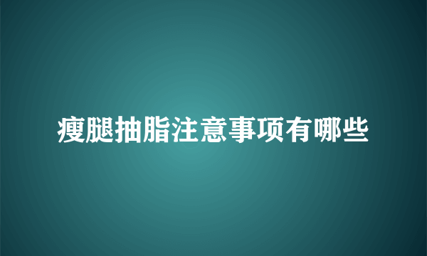 瘦腿抽脂注意事项有哪些