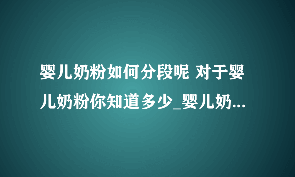 婴儿奶粉如何分段呢 对于婴儿奶粉你知道多少_婴儿奶粉的分段方法及原理