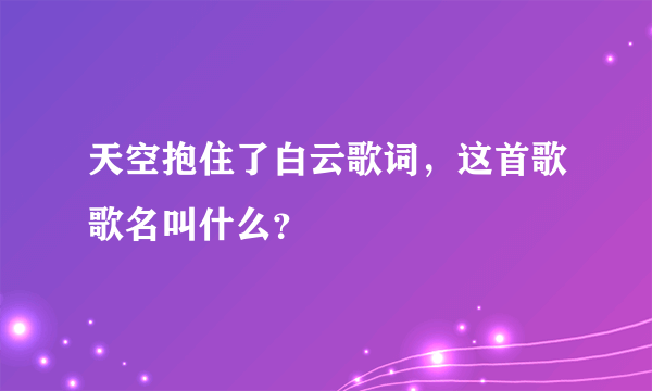 天空抱住了白云歌词，这首歌歌名叫什么？