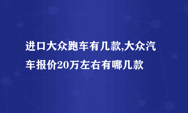 进口大众跑车有几款,大众汽车报价20万左右有哪几款