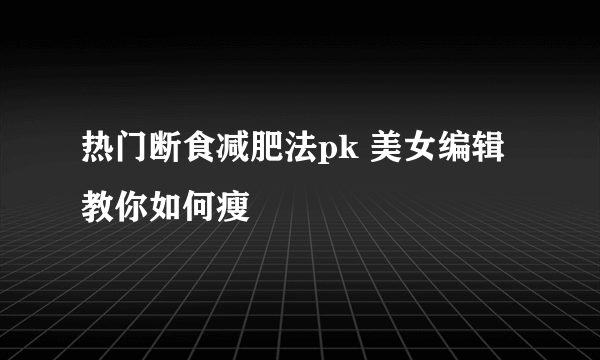 热门断食减肥法pk 美女编辑教你如何瘦