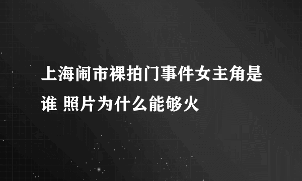 上海闹市裸拍门事件女主角是谁 照片为什么能够火