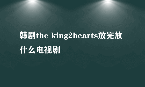 韩剧the king2hearts放完放什么电视剧