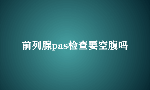 前列腺pas检查要空腹吗