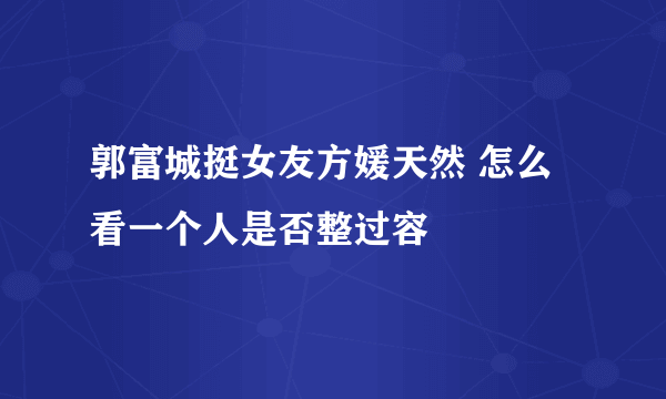 郭富城挺女友方媛天然 怎么看一个人是否整过容