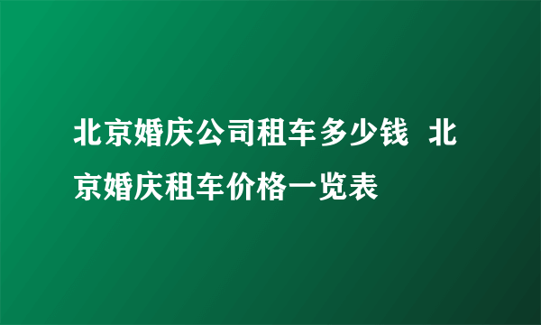 北京婚庆公司租车多少钱  北京婚庆租车价格一览表