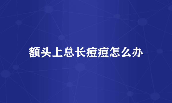 额头上总长痘痘怎么办