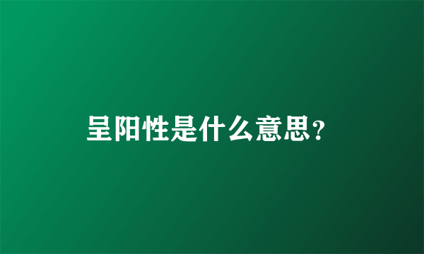 呈阳性是什么意思？