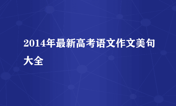 2014年最新高考语文作文美句大全