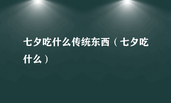 七夕吃什么传统东西（七夕吃什么）