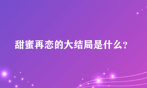 甜蜜再恋的大结局是什么？