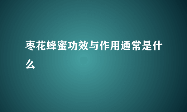 枣花蜂蜜功效与作用通常是什么