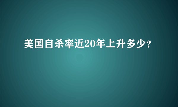 美国自杀率近20年上升多少？