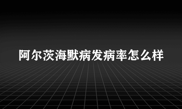 阿尔茨海默病发病率怎么样