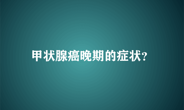 甲状腺癌晚期的症状？