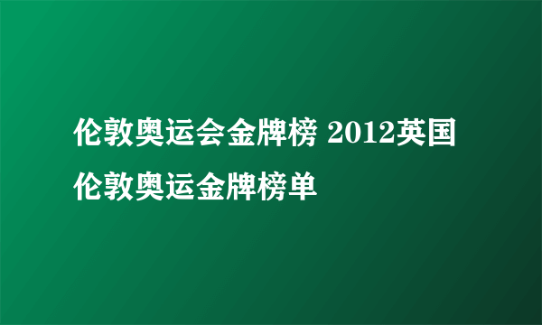 伦敦奥运会金牌榜 2012英国伦敦奥运金牌榜单