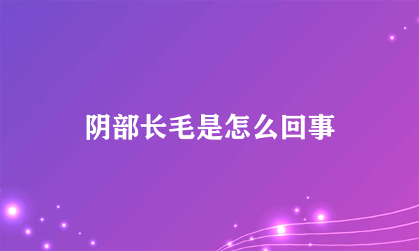 阴部长毛是怎么回事