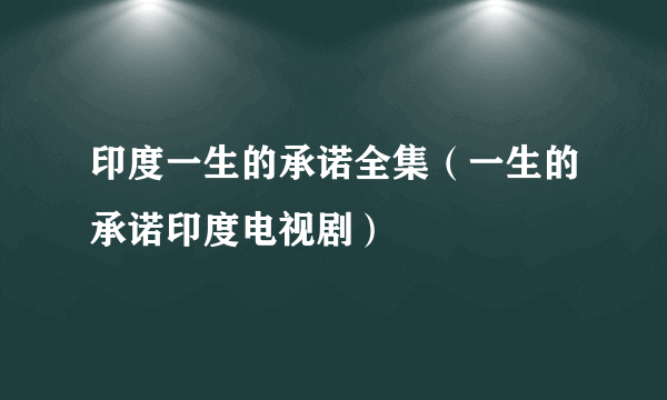 印度一生的承诺全集（一生的承诺印度电视剧）