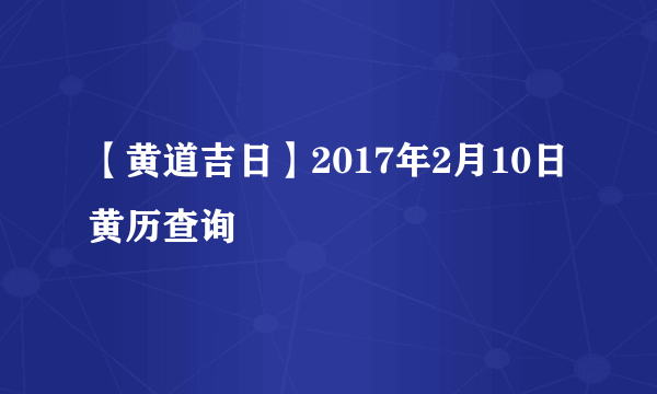 【黄道吉日】2017年2月10日黄历查询