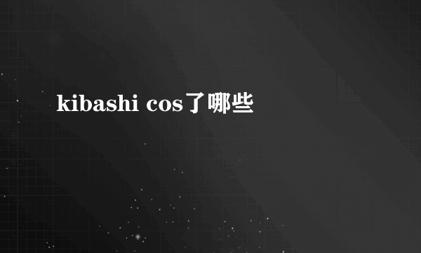 kibashi cos了哪些