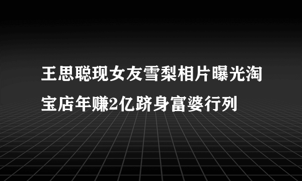 王思聪现女友雪梨相片曝光淘宝店年赚2亿跻身富婆行列