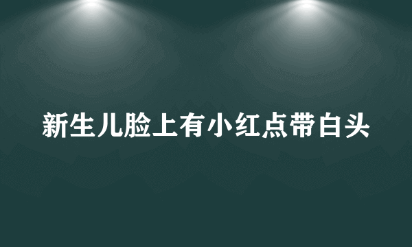 新生儿脸上有小红点带白头