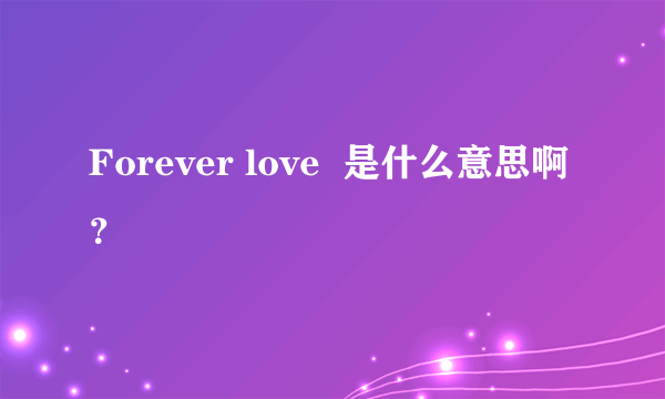 Forever love  是什么意思啊？