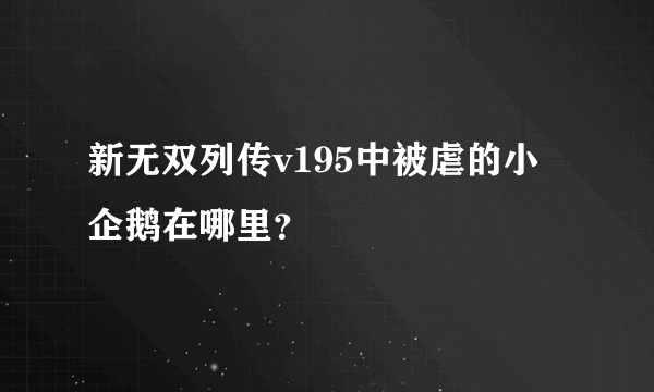 新无双列传v195中被虐的小企鹅在哪里？