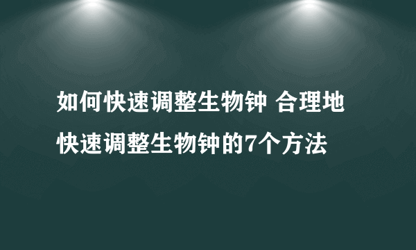 如何快速调整生物钟 合理地快速调整生物钟的7个方法