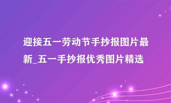 迎接五一劳动节手抄报图片最新_五一手抄报优秀图片精选