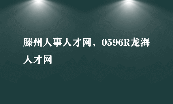 滕州人事人才网，0596R龙海人才网