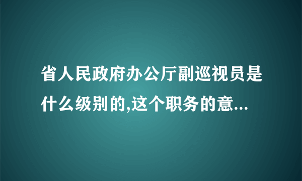 省人民政府办公厅副巡视员是什么级别的,这个职务的意义在哪里