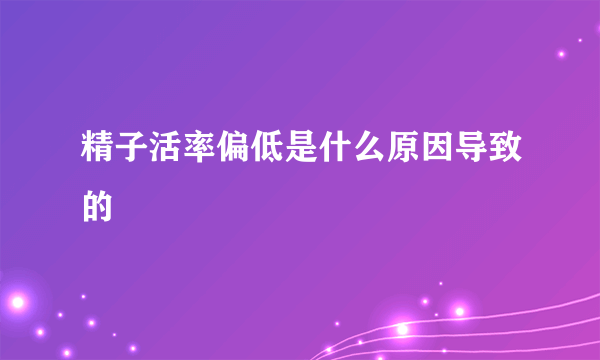 精子活率偏低是什么原因导致的