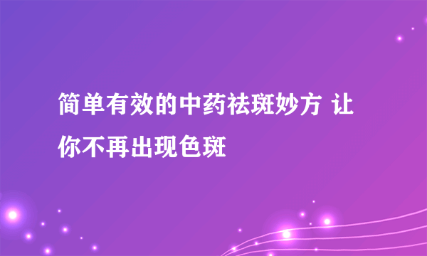 简单有效的中药祛斑妙方 让你不再出现色斑