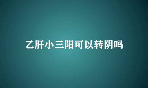 乙肝小三阳可以转阴吗