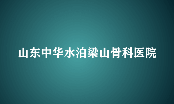 山东中华水泊梁山骨科医院