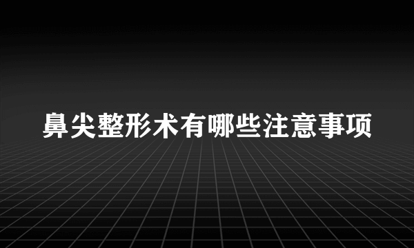 鼻尖整形术有哪些注意事项