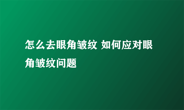 怎么去眼角皱纹 如何应对眼角皱纹问题