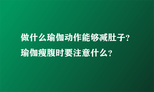 做什么瑜伽动作能够减肚子？瑜伽瘦腹时要注意什么？