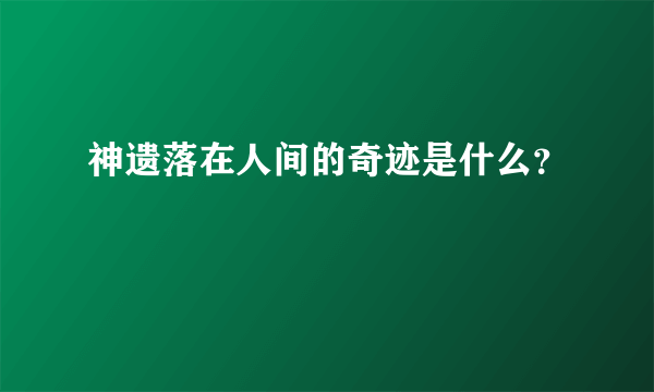 神遗落在人间的奇迹是什么？