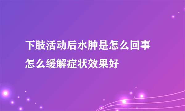 下肢活动后水肿是怎么回事 怎么缓解症状效果好