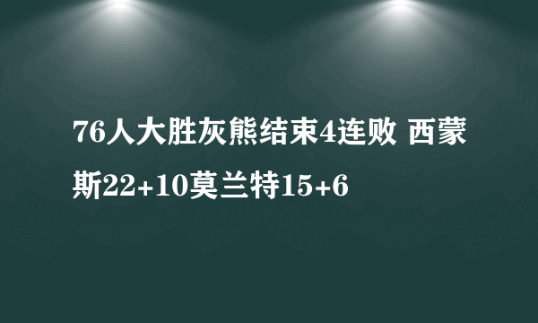 76人大胜灰熊结束4连败 西蒙斯22+10莫兰特15+6